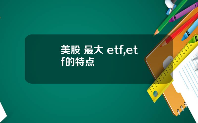 美股 最大 etf,etf的特点